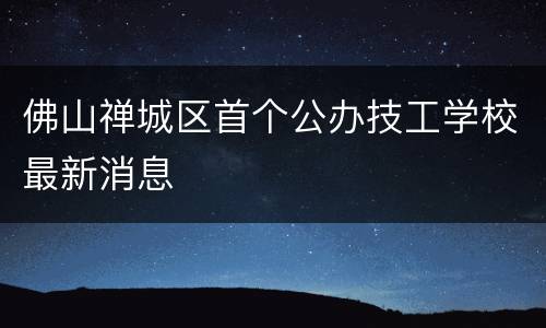佛山禅城区首个公办技工学校最新消息