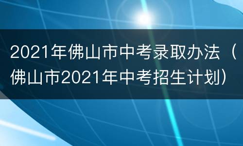 2021年佛山市中考录取办法（佛山市2021年中考招生计划）