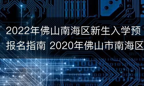 2022年佛山南海区新生入学预报名指南 2020年佛山市南海区入学政策