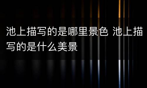 池上描写的是哪里景色 池上描写的是什么美景
