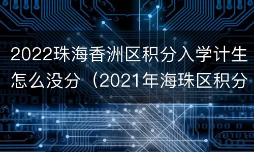 2022珠海香洲区积分入学计生怎么没分（2021年海珠区积分入学）