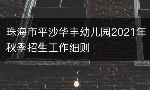 珠海市平沙华丰幼儿园2021年秋季招生工作细则