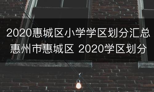 2020惠城区小学学区划分汇总 惠州市惠城区 2020学区划分