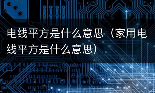 电线平方是什么意思（家用电线平方是什么意思）