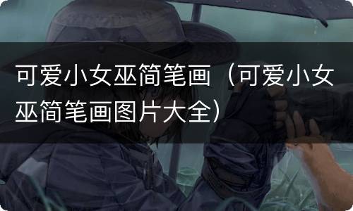 可爱小女巫简笔画（可爱小女巫简笔画图片大全）