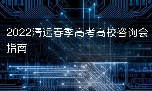 2022清远春季高考高校咨询会指南