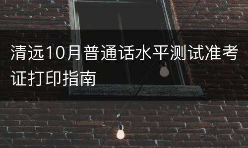 清远10月普通话水平测试准考证打印指南