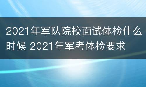 2021年军队院校面试体检什么时候 2021年军考体检要求