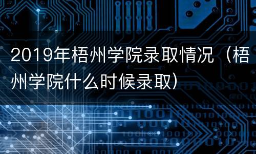 2019年梧州学院录取情况（梧州学院什么时候录取）