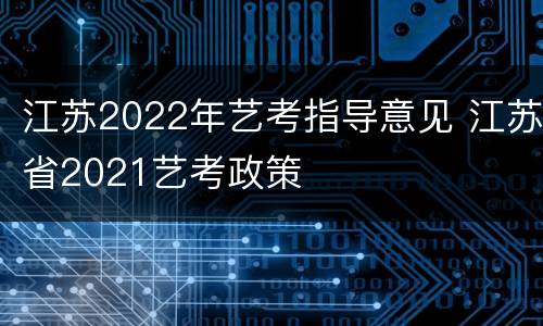 江苏2022年艺考指导意见 江苏省2021艺考政策