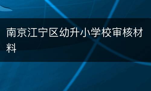 南京江宁区幼升小学校审核材料