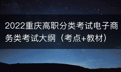 2022重庆高职分类考试电子商务类考试大纲（考点+教材）