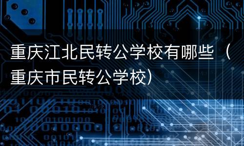 重庆江北民转公学校有哪些（重庆市民转公学校）