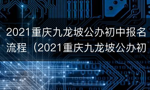 2021重庆九龙坡公办初中报名流程（2021重庆九龙坡公办初中报名流程及时间）
