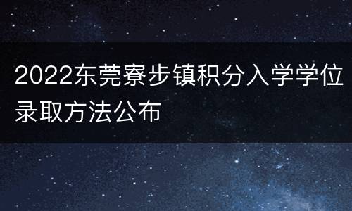 2022东莞寮步镇积分入学学位录取方法公布