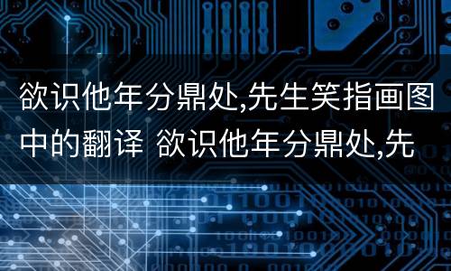 欲识他年分鼎处,先生笑指画图中的翻译 欲识他年分鼎处,先生笑指画图中什么意思