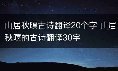 山居秋暝古诗翻译20个字 山居秋暝的古诗翻译30字