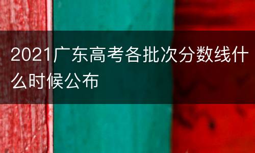 2021广东高考各批次分数线什么时候公布