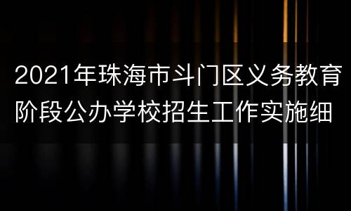 2021年珠海市斗门区义务教育阶段公办学校招生工作实施细则