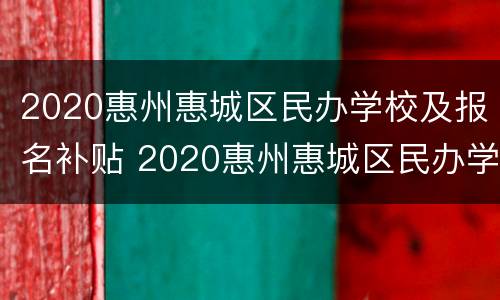 2020惠州惠城区民办学校及报名补贴 2020惠州惠城区民办学校及报名补贴多少