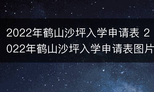 2022年鹤山沙坪入学申请表 2022年鹤山沙坪入学申请表图片