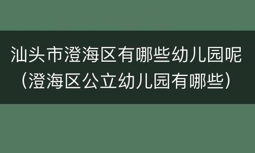 汕头市澄海区有哪些幼儿园呢（澄海区公立幼儿园有哪些）
