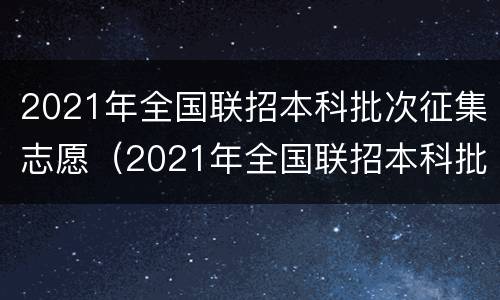 2021年全国联招本科批次征集志愿（2021年全国联招本科批次征集志愿院校清华大学）