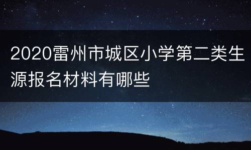 2020雷州市城区小学第二类生源报名材料有哪些