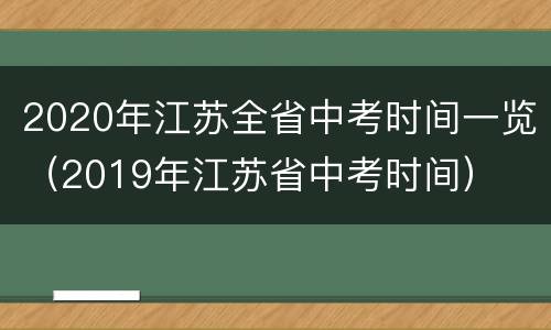 2020年江苏全省中考时间一览（2019年江苏省中考时间）