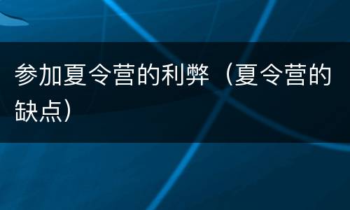 参加夏令营的利弊（夏令营的缺点）