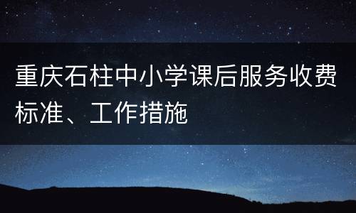 重庆石柱中小学课后服务收费标准、工作措施