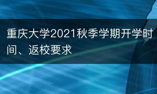 重庆大学2021秋季学期开学时间、返校要求