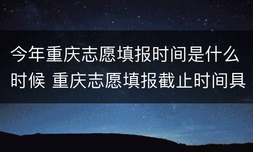 今年重庆志愿填报时间是什么时候 重庆志愿填报截止时间具体时间