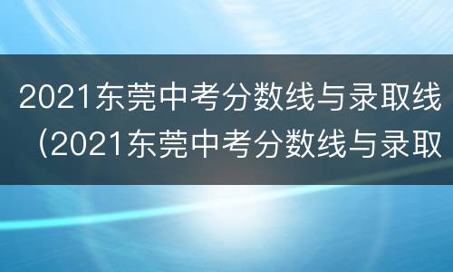 2021东莞中考分数线与录取线（2021东莞中考分数线与录取线华附2021）