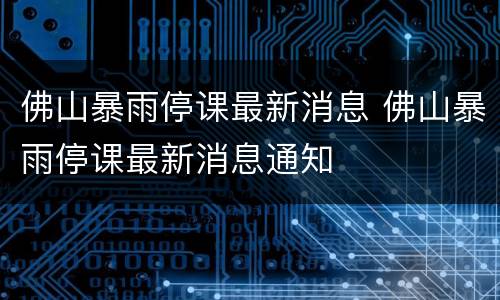 佛山暴雨停课最新消息 佛山暴雨停课最新消息通知