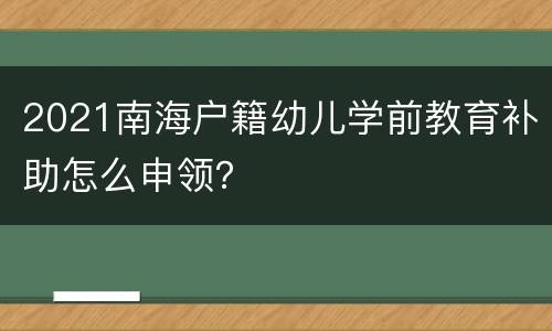 2021南海户籍幼儿学前教育补助怎么申领？