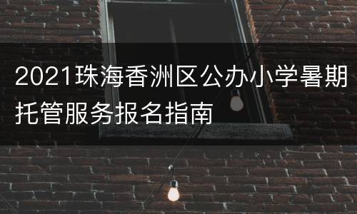 2021珠海香洲区公办小学暑期托管服务报名指南