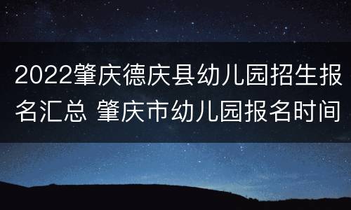 2022肇庆德庆县幼儿园招生报名汇总 肇庆市幼儿园报名时间