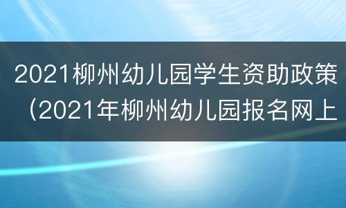 2021柳州幼儿园学生资助政策（2021年柳州幼儿园报名网上报名）
