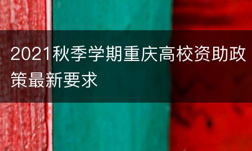 2021秋季学期重庆高校资助政策最新要求