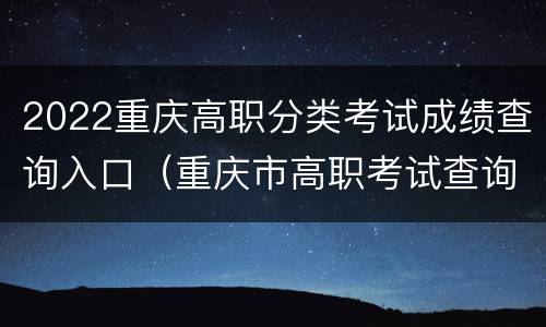 2022重庆高职分类考试成绩查询入口（重庆市高职考试查询）
