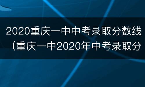 2020重庆一中中考录取分数线（重庆一中2020年中考录取分数线）