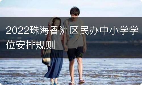 2022珠海香洲区民办中小学学位安排规则