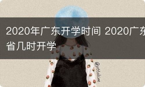 2020年广东开学时间 2020广东省几时开学