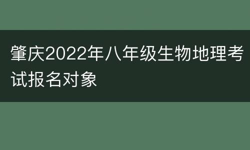 肇庆2022年八年级生物地理考试报名对象