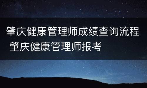 肇庆健康管理师成绩查询流程 肇庆健康管理师报考