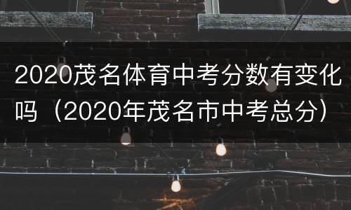 2020茂名体育中考分数有变化吗（2020年茂名市中考总分）