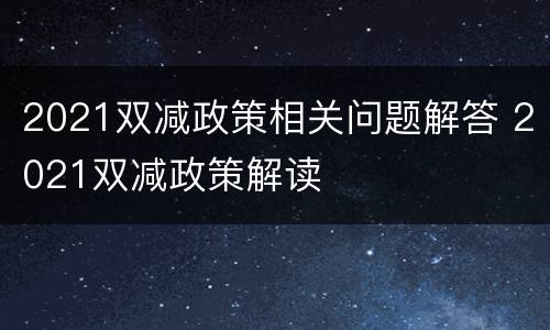 2021双减政策相关问题解答 2021双减政策解读