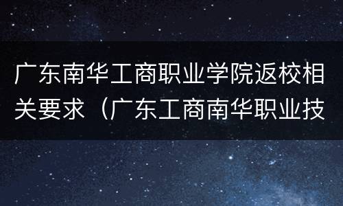广东南华工商职业学院返校相关要求（广东工商南华职业技术学院）