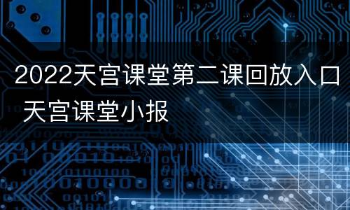 2022天宫课堂第二课回放入口 天宫课堂小报